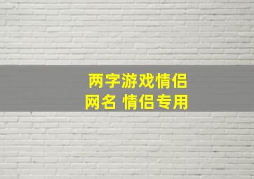 两字游戏情侣网名 情侣专用